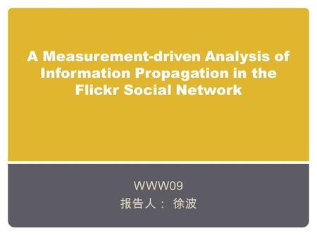 A Measurement-driven Analysis of Information Propagation in the Flickr Social Network WWW09 报告人： 徐波.