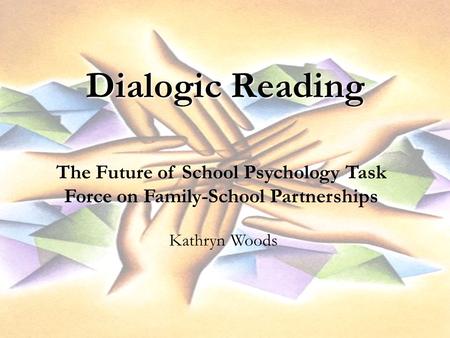 Dialogic Reading The Future of School Psychology Task Force on Family-School Partnerships Kathryn Woods.