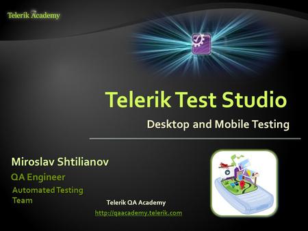 Desktop and Mobile Testing Miroslav Shtilianov QA Engineer Automated Testing Team Telerik QA Academy