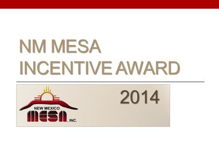 NM MESA INCENTIVE AWARD 2014 2014. What is the NM MESA Incentive Award? o Award for eligible graduating seniors that have been in NM MESA for their 11.