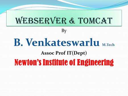 WebServer & Tomcat By B. Venkateswarlu M.Tech Assoc Prof IT(Dept) Newton’s Institute of Engineering.
