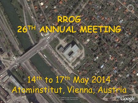 RROG 26 TH ANNUAL MEETING 14 th to 17 th May 2014 Atominstitut, Vienna, Austria.