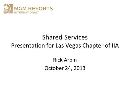 Shared Services Presentation for Las Vegas Chapter of IIA Rick Arpin October 24, 2013.