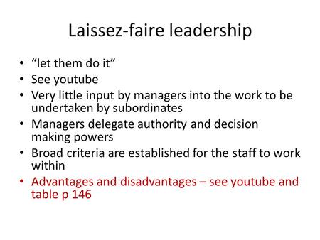 Laissez-faire leadership “let them do it” See youtube Very little input by managers into the work to be undertaken by subordinates Managers delegate authority.