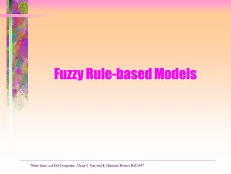 Fuzzy Rule-based Models *Neuro-fuzzy and Soft Computing - J.Jang, C. Sun, and, E. Mizutani, Prentice Hall 1997.