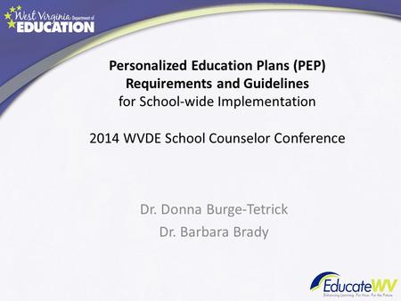 Personalized Education Plans (PEP) Requirements and Guidelines for School-wide Implementation 2014 WVDE School Counselor Conference Dr. Donna Burge-Tetrick.