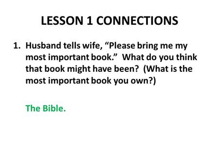 LESSON 1 CONNECTIONS 1.Husband tells wife, “Please bring me my most important book.” What do you think that book might have been? (What is the most important.