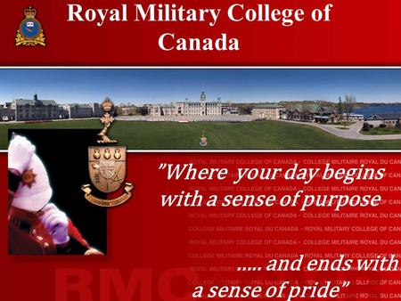Royal Military College of Canada ”Where your day begins with a sense of purpose ….. and ends with a sense of pride”