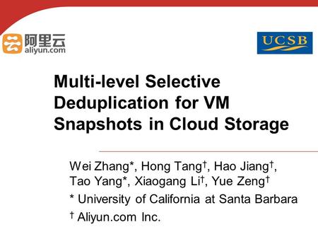 Multi-level Selective Deduplication for VM Snapshots in Cloud Storage Wei Zhang*, Hong Tang †, Hao Jiang †, Tao Yang*, Xiaogang Li †, Yue Zeng † * University.