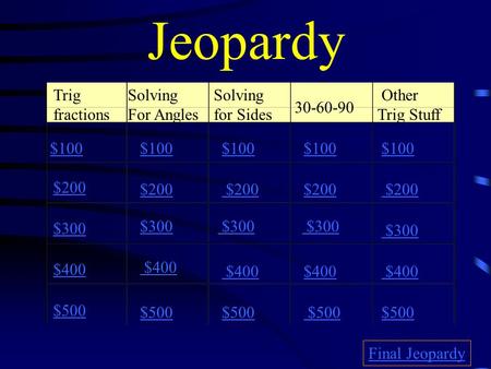 Jeopardy Trig fractions Solving For Angles Solving for Sides 30-60-90 Other Trig Stuff $100 $200 $300 $400 $500 $100 $200 $300 $400 $500 Final Jeopardy.