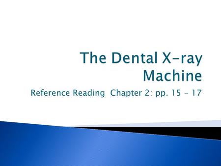 Reference Reading Chapter 2: pp. 15 - 17.  X-rays are produced within the dental x-ray machine  The x-ray machine can be divided into 3 study areas.