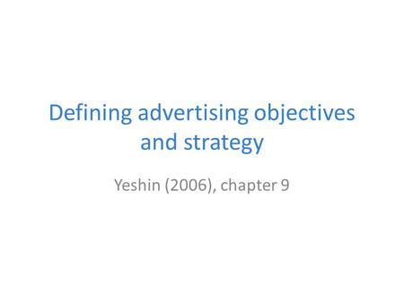 Defining advertising objectives and strategy Yeshin (2006), chapter 9.