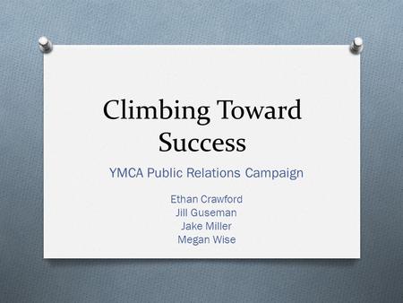 Climbing Toward Success YMCA Public Relations Campaign Ethan Crawford Jill Guseman Jake Miller Megan Wise.