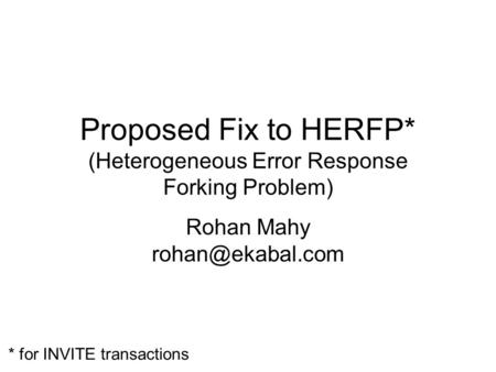 Proposed Fix to HERFP* (Heterogeneous Error Response Forking Problem) Rohan Mahy * for INVITE transactions.