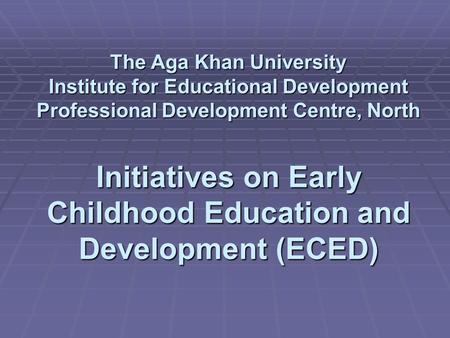 The Aga Khan University Institute for Educational Development Professional Development Centre, North Initiatives on Early Childhood Education and Development.