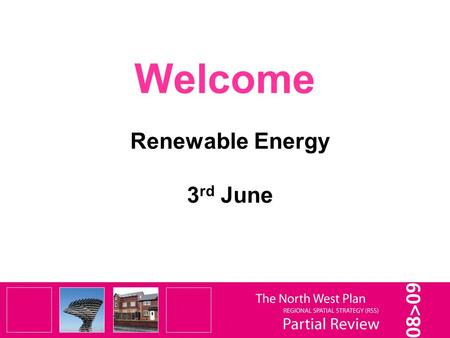 Welcome Renewable Energy 3 rd June. It is important to remember that this is only a Partial Review of selected elements of the RSS – not a Full Review.