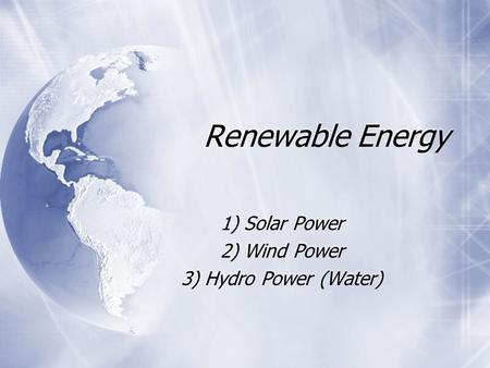 Renewable Energy 1) Solar Power 2) Wind Power 3) Hydro Power (Water) 1) Solar Power 2) Wind Power 3) Hydro Power (Water)