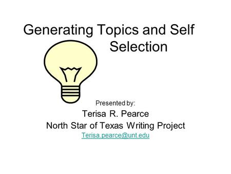 Generating Topics and Self Selection Presented by: Terisa R. Pearce North Star of Texas Writing Project