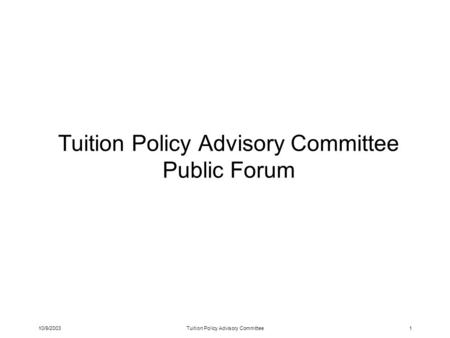 10/9/2003Tuition Policy Advisory Committee1 Tuition Policy Advisory Committee Public Forum.
