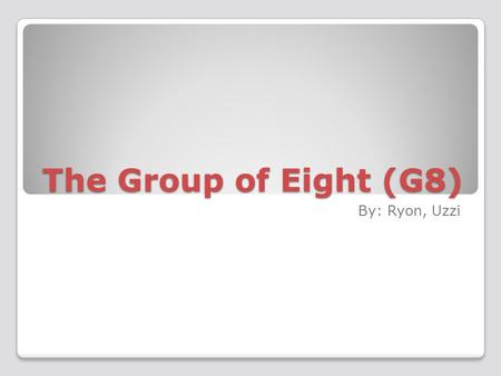 The Group of Eight (G8) By: Ryon, Uzzi. What is the G8 ? The G8 was formed in 1975 The G8 is made up of the 8 th wealthiest countries Canada, Italy, Germany,
