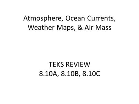 Atmosphere, Ocean Currents, Weather Maps, & Air Mass TEKS REVIEW 8