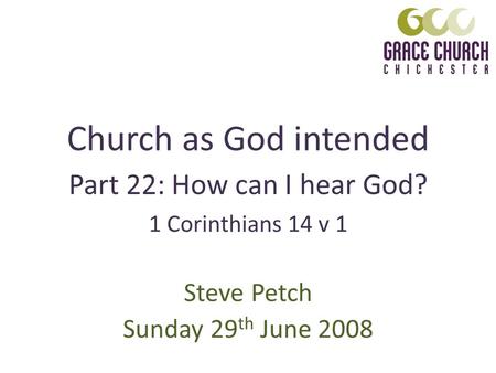 Church as God intended Steve Petch Sunday 29 th June 2008 1 Corinthians 14 v 1 Part 22: How can I hear God?