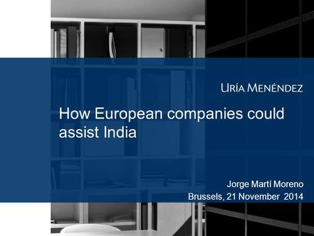 How European companies could assist India Jorge Martí Moreno Brussels, 21 November 2014.