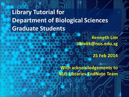 Kenneth Lim 25 Feb 2014 With acknowledgements to NUS Libraries EndNote Team Library Tutorial for Department of Biological Sciences Graduate.