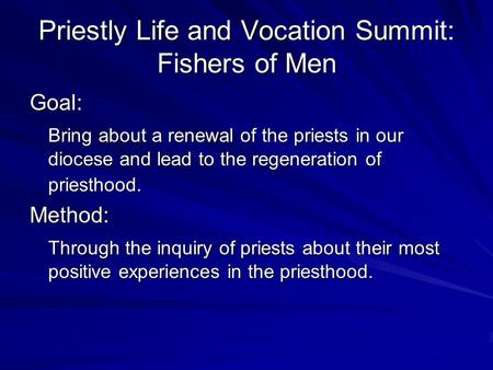 Priestly Life and Vocation Summit: Fishers of Men Goal: Bring about a renewal of the priests in our diocese and lead to the regeneration of priesthood.