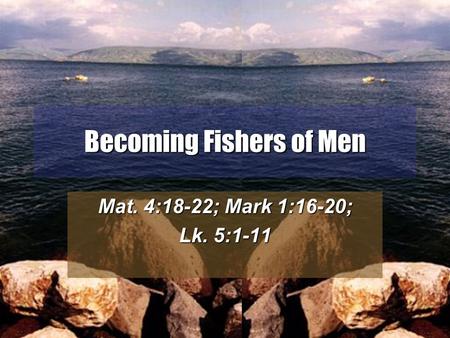 1 Becoming Fishers of Men Mat. 4:18-22; Mark 1:16-20; Lk. 5:1-11.