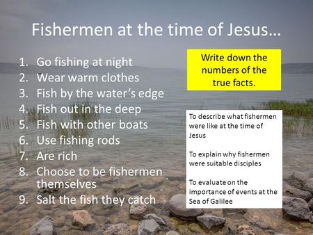 Fishermen at the time of Jesus… 1.Go fishing at night 2.Wear warm clothes 3.Fish by the water’s edge 4.Fish out in the deep 5.Fish with other boats 6.Use.