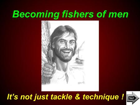 Becoming fishers of men It’s not just tackle & technique !
