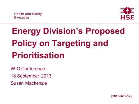 Health and Safety Executive Health and Safety Executive Energy Division’s Proposed Policy on Targeting and Prioritisation WIG Conference 18 September 2013.