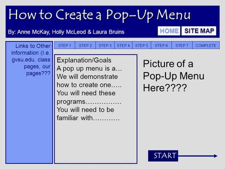 How to Create a Pop–Up Menu Links to Other information (I.e. gvsu.edu, class pages, our pages??? STEP 1STEP 2STEP 3STEP 4STEP 5STEP 6STEP 7COMPLETE Explanation/Goals.