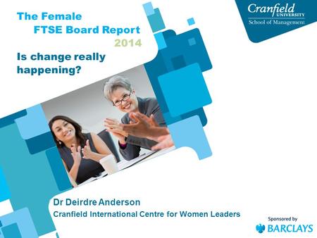 Dr Deirdre Anderson Cranfield International Centre for Women Leaders The Female FTSE Board Report 2014 Is change really happening?