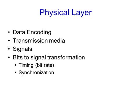 Physical Layer Data Encoding Transmission media Signals Bits to signal transformation  Timing (bit rate)  Synchronization.