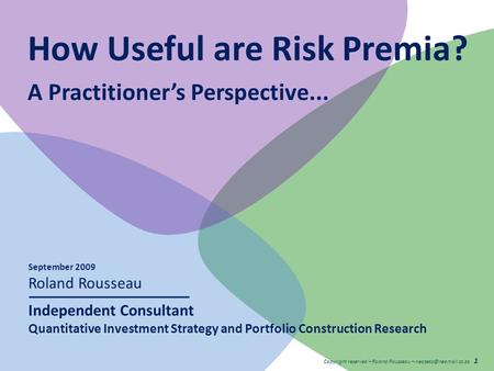 Copyright reserved – Roland Rousseau – 1 How Useful are Risk Premia? A Practitioner’s Perspective... September 2009 Roland Rousseau.