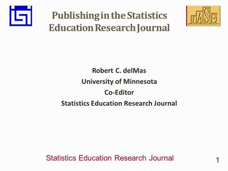 Statistics Education Research Journal Publishing in the Statistics Education Research Journal Robert C. delMas University of Minnesota Co-Editor Statistics.