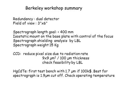 Berkeley workshop summary Redundancy : dual detector Field of view : 3”x6” Spectrograph length goal: < 400 mm Isostatic mount on the base plate with control.