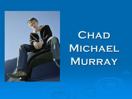 Chad Michael Murray. Biography Date of Birth: 24 August 1981, Buffalo, New York, USA 24 August1981Buffalo, New York, USA24 August1981Buffalo, New York,