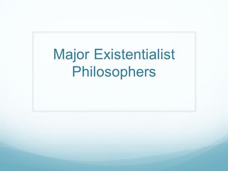 Major Existentialist Philosophers. Soren Kierkegaard Is known as the “Father of Existentialism” Was born in Denmark in 1813 Believed that church congregations.