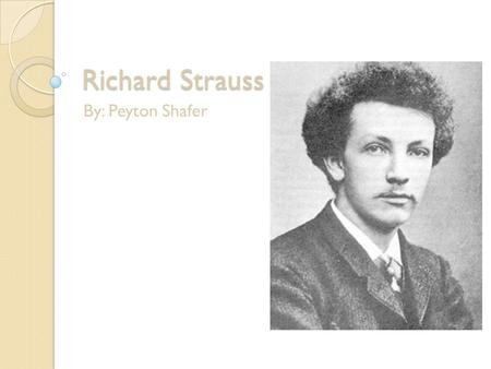 Richard Strauss By: Peyton Shafer. The life of Richard Strauss Richard Strauss was born June11, 1864 in Munich, Germany. His father’s name was Franz Joseph.