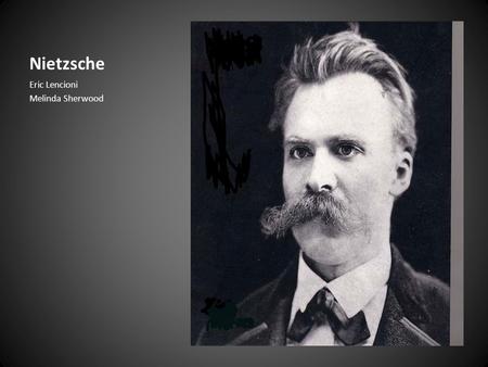 Nietzsche Eric Lencioni Melinda Sherwood. Biography: Early Life Born October 15, 1844 Son of Lutheran pastor – Died; from madness (1849) Raised by females,