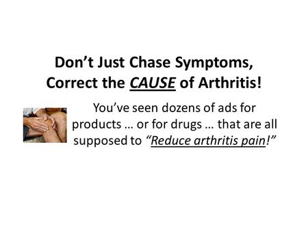 Don’t Just Chase Symptoms, Correct the CAUSE of Arthritis! You’ve seen dozens of ads for products … or for drugs … that are all supposed to “Reduce arthritis.