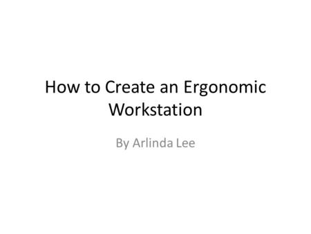 How to Create an Ergonomic Workstation By Arlinda Lee.