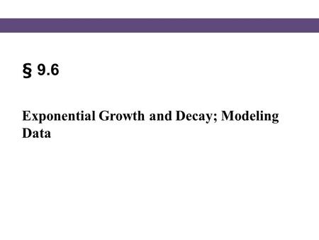 § 9.6 Exponential Growth and Decay; Modeling Data.