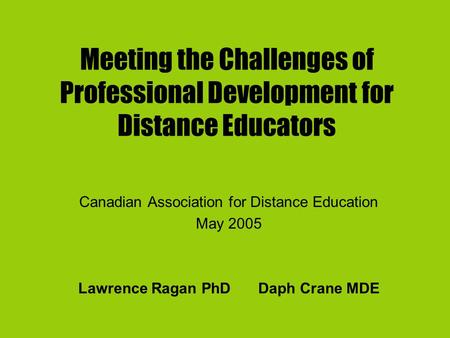 Meeting the Challenges of Professional Development for Distance Educators Canadian Association for Distance Education May 2005 Lawrence Ragan PhD Daph.