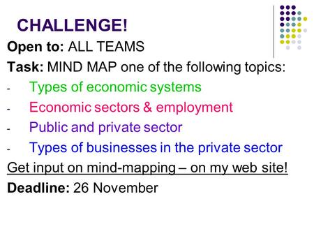 CHALLENGE! Open to: ALL TEAMS Task: MIND MAP one of the following topics: - Types of economic systems - Economic sectors & employment - Public and private.