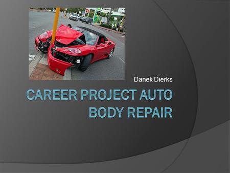 Danek Dierks. Auto Body Repair  I choose this job because I love working on cars and fixing things.  My dad works with cars a lot and I get to help.