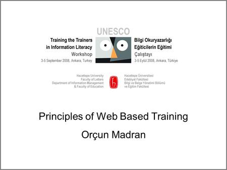 Principles of Web Based Training Orçun Madran. UNESCO Training the Trainers in Information Literacy Workshop September 3-5 Ankara Turkey 2 Outline What.